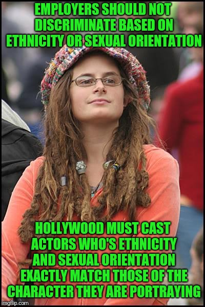 College Liberal Meme | EMPLOYERS SHOULD NOT DISCRIMINATE BASED ON ETHNICITY OR SEXUAL ORIENTATION; HOLLYWOOD MUST CAST ACTORS WHO'S ETHNICITY AND SEXUAL ORIENTATION EXACTLY MATCH THOSE OF THE CHARACTER THEY ARE PORTRAYING | image tagged in memes,college liberal | made w/ Imgflip meme maker
