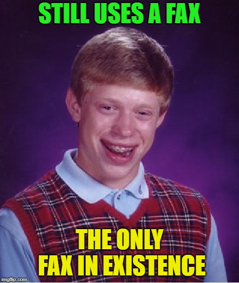Bad Luck Brian Meme | STILL USES A FAX THE ONLY FAX IN EXISTENCE | image tagged in memes,bad luck brian | made w/ Imgflip meme maker