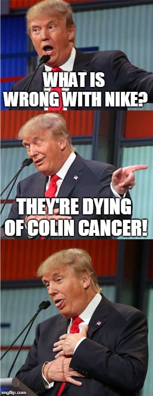 Swoosh! Right Down The Toilet! | WHAT IS WRONG WITH NIKE? THEY'RE DYING OF COLIN CANCER! | image tagged in bad pun trump,memes,nike,nike swoosh,colin kaepernick | made w/ Imgflip meme maker