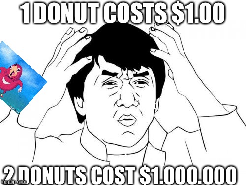 Jackie Chan WTF | 1 DONUT COSTS $1.00; 2 DONUTS COST $1.000.000 | image tagged in memes,jackie chan wtf | made w/ Imgflip meme maker