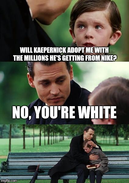 Finding Neverland | WILL KAEPERNICK ADOPT ME WITH THE MILLIONS HE'S GETTING FROM NIKE? NO, YOU'RE WHITE | image tagged in memes,finding neverland | made w/ Imgflip meme maker