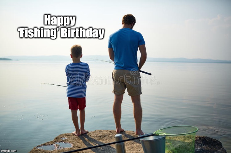 Happy fishing  | Happy ‘Fishing’ Birthday | image tagged in happy fishing | made w/ Imgflip meme maker