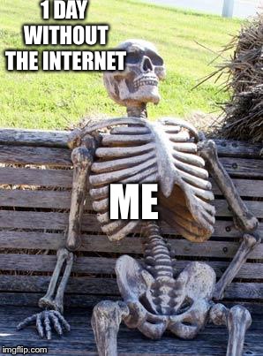 Waiting Skeleton | 1 DAY WITHOUT THE INTERNET; ME | image tagged in memes,waiting skeleton | made w/ Imgflip meme maker