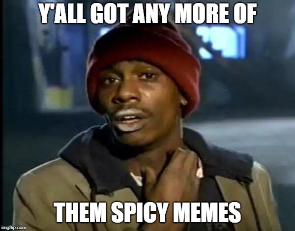 Y'all Got Any More Of That | Y'ALL GOT ANY MORE OF; THEM SPICY MEMES | image tagged in memes,y'all got any more of that | made w/ Imgflip meme maker