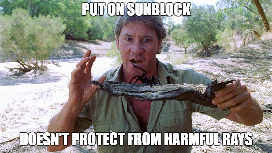 Steve Irwin | PUT ON SUNBLOCK; DOESN'T PROTECT FROM HARMFUL RAYS | image tagged in steve irwin | made w/ Imgflip meme maker