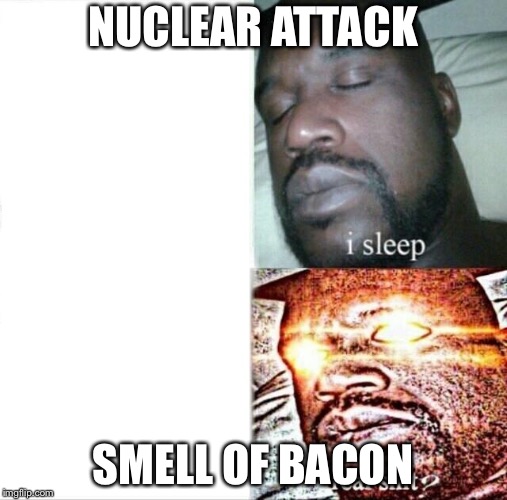 Sleeping Shaq Meme | NUCLEAR ATTACK; SMELL OF BACON | image tagged in memes,sleeping shaq | made w/ Imgflip meme maker