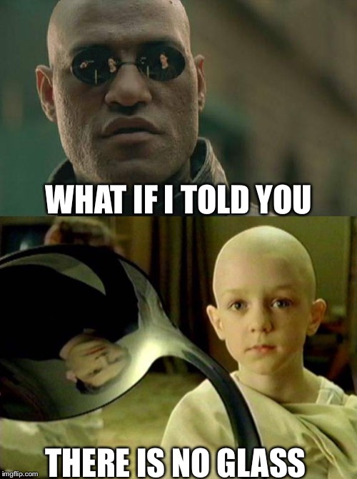 WHAT IF I TOLD YOU THERE IS NO GLASS | made w/ Imgflip meme maker