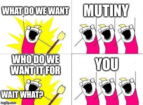 When everyone is trying to stab somebody in the back | WHAT DO WE WANT; MUTINY; WHO DO WE WANT IT FOR; YOU; WAIT WHAT? | image tagged in memes,what do we want,power | made w/ Imgflip meme maker