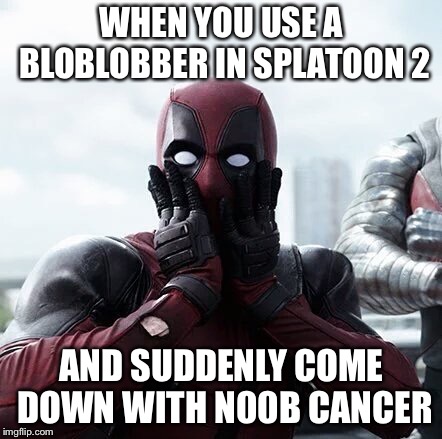 Deadpool Surprised Meme | WHEN YOU USE A BLOBLOBBER IN SPLATOON 2; AND SUDDENLY COME DOWN WITH N00B CANCER | image tagged in memes,deadpool surprised | made w/ Imgflip meme maker