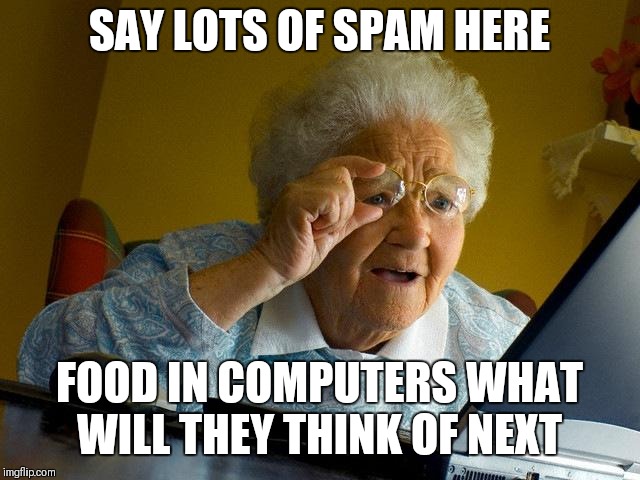 Grandma Finds The Internet Meme | SAY LOTS OF SPAM HERE; FOOD IN COMPUTERS WHAT WILL THEY THINK OF NEXT | image tagged in memes,grandma finds the internet,spam,food,impossibru | made w/ Imgflip meme maker