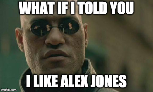 Matrix Morpheus Meme | WHAT IF I TOLD YOU I LIKE ALEX JONES | image tagged in memes,matrix morpheus | made w/ Imgflip meme maker