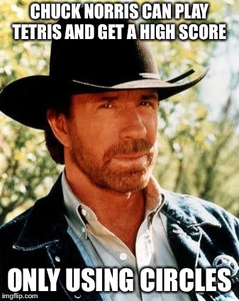 Chuck Norris | CHUCK NORRIS CAN PLAY TETRIS AND GET A HIGH SCORE; ONLY USING CIRCLES | image tagged in memes,chuck norris,tetris | made w/ Imgflip meme maker