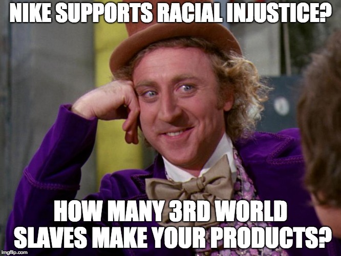 Nike's Racial Just Warrior??? | NIKE SUPPORTS RACIAL INJUSTICE? HOW MANY 3RD WORLD SLAVES MAKE YOUR PRODUCTS? | image tagged in charlie-chocolate-factory,nike,race,racism | made w/ Imgflip meme maker