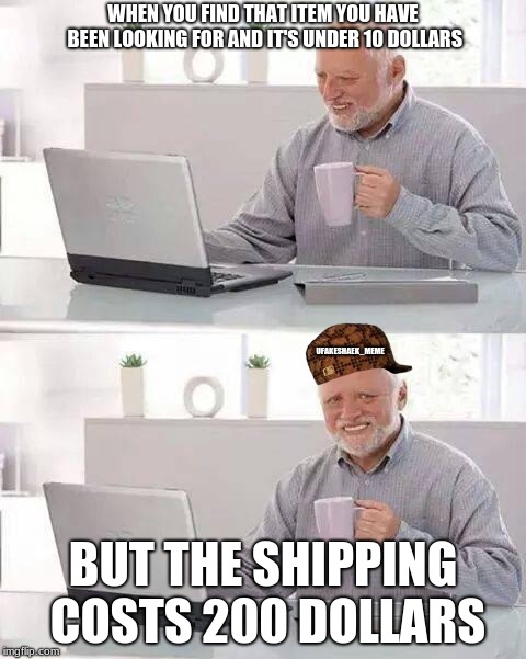 It's still 10 dollars | WHEN YOU FIND THAT ITEM YOU HAVE BEEN LOOKING FOR AND IT'S UNDER 10 DOLLARS; UFAKESHAEK_MEME; BUT THE SHIPPING COSTS 200 DOLLARS | image tagged in memes,hide the pain harold,scumbag,original meme,shopping,dank memes | made w/ Imgflip meme maker