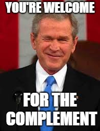 George Bush Meme | YOU'RE WELCOME FOR THE COMPLEMENT | image tagged in memes,george bush | made w/ Imgflip meme maker