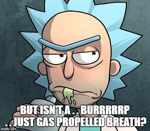 BUT ISN'T A . . BURRRRRP . . JUST GAS PROPELLED BREATH? | made w/ Imgflip meme maker