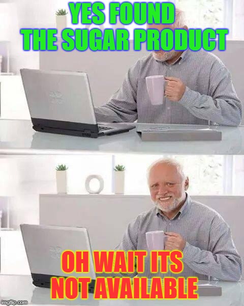Hide the Pain Harold Meme | YES FOUND THE SUGAR PRODUCT; OH WAIT ITS NOT AVAILABLE | image tagged in memes,hide the pain harold | made w/ Imgflip meme maker
