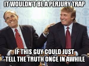 The New Legal Strategy: You Can't Talk To My Client As He Is Incapable Of Telling The TRUTH | IT WOULDN'T BE A PERJURY TRAP; IF THIS GUY COULD JUST TELL THE TRUTH ONCE IN AWHILE | image tagged in donald trump rudy giuliani | made w/ Imgflip meme maker