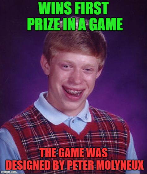 Bad Luck Brian | WINS FIRST PRIZE IN A GAME; THE GAME WAS DESIGNED BY PETER MOLYNEUX | image tagged in memes,bad luck brian | made w/ Imgflip meme maker