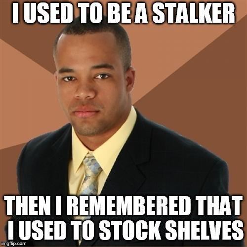 Successful Black Man Meme | I USED TO BE A STALKER; THEN I REMEMBERED THAT I USED TO STOCK SHELVES | image tagged in memes,successful black man | made w/ Imgflip meme maker
