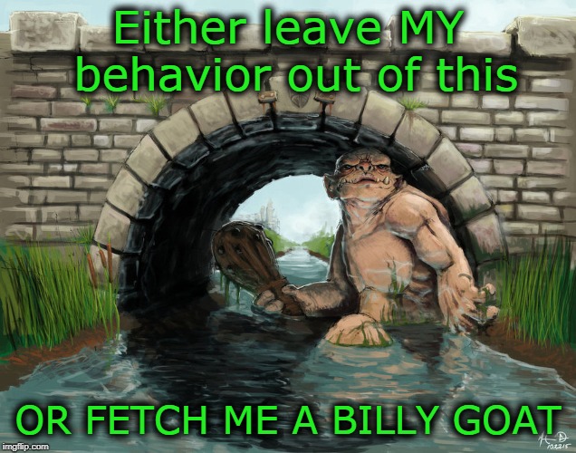 Troll Bridge | Either leave MY behavior out of this OR FETCH ME A BILLY GOAT | image tagged in troll bridge | made w/ Imgflip meme maker