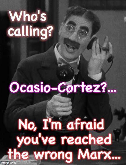 Groucho on the phone | Who's calling? Ocasio-Cortez?... No, I'm afraid you've reached the wrong Marx... | image tagged in groucho on the phone | made w/ Imgflip meme maker