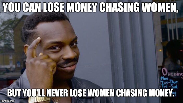 Roll Safe Think About It | YOU CAN LOSE MONEY CHASING WOMEN, BUT YOU'LL NEVER LOSE WOMEN CHASING MONEY. | image tagged in memes,roll safe think about it | made w/ Imgflip meme maker