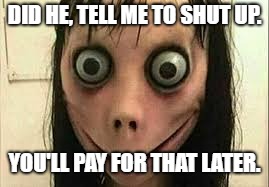 Momo | DID HE, TELL ME TO SHUT UP. YOU'LL PAY FOR THAT LATER. | image tagged in momo | made w/ Imgflip meme maker