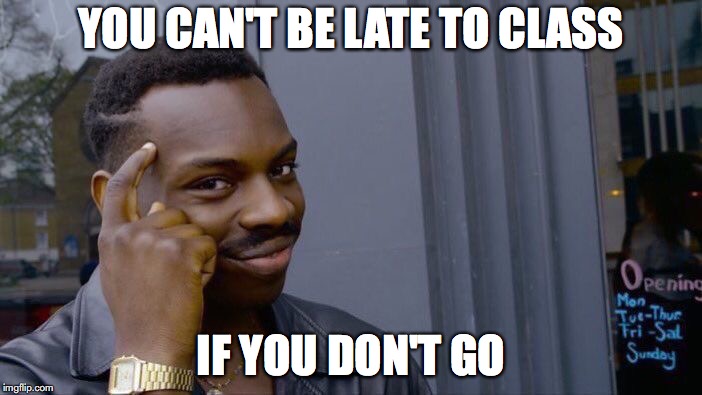 Roll Safe Think About It | YOU CAN'T BE LATE TO CLASS; IF YOU DON'T GO | image tagged in memes,roll safe think about it | made w/ Imgflip meme maker