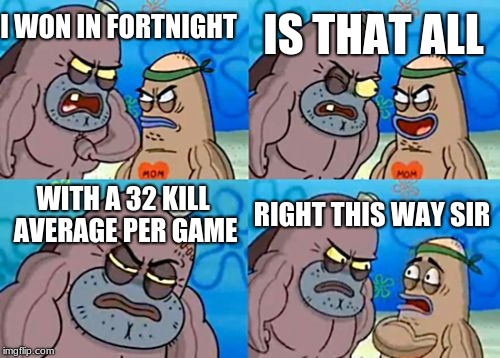 How Tough Are You Meme | I WON IN FORTNIGHT; IS THAT ALL; WITH A 32 KILL AVERAGE PER GAME; RIGHT THIS WAY SIR | image tagged in memes,how tough are you | made w/ Imgflip meme maker