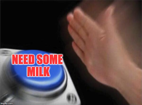 Blank Nut Button | NEED
SOME MILK | image tagged in memes,blank nut button | made w/ Imgflip meme maker
