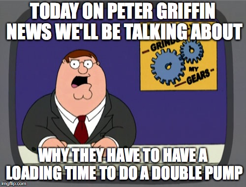 Peter Griffin News | TODAY ON PETER GRIFFIN NEWS WE'LL BE TALKING ABOUT; WHY THEY HAVE TO HAVE A LOADING TIME TO DO A DOUBLE PUMP | image tagged in memes,peter griffin news | made w/ Imgflip meme maker