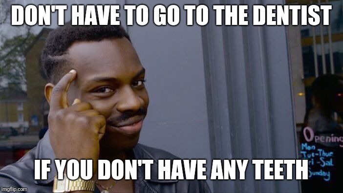 Roll Safe Think About It | DON'T HAVE TO GO TO THE DENTIST; IF YOU DON'T HAVE ANY TEETH | image tagged in memes,roll safe think about it | made w/ Imgflip meme maker