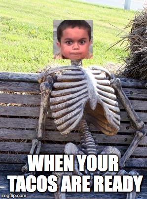 Waiting Skeleton | WHEN YOUR TACOS ARE READY | image tagged in memes,waiting skeleton | made w/ Imgflip meme maker