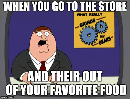 Peter Griffin News | WHEN YOU GO TO THE STORE; AND THEIR OUT OF YOUR FAVORITE FOOD | image tagged in memes,peter griffin news | made w/ Imgflip meme maker