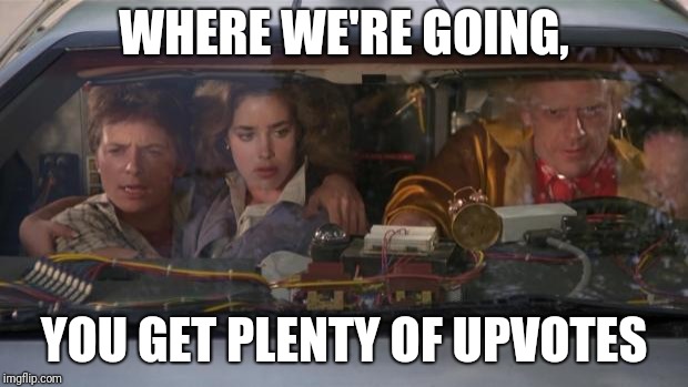 Back To The Future Roads? | WHERE WE'RE GOING, YOU GET PLENTY OF UPVOTES | image tagged in back to the future roads | made w/ Imgflip meme maker