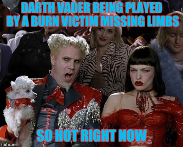 Mugatu So Hot Right Now Meme | DARTH VADER BEING PLAYED BY A BURN VICTIM MISSING LIMBS SO HOT RIGHT NOW | image tagged in memes,mugatu so hot right now | made w/ Imgflip meme maker