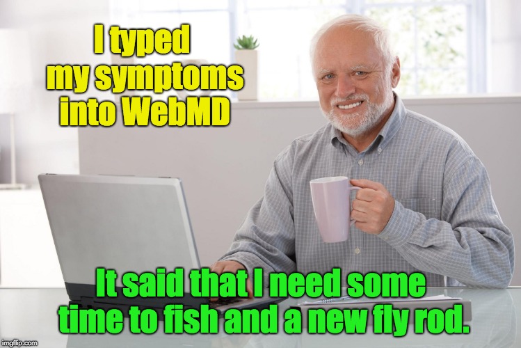 Another one for my online fly fishing shop. | I typed my symptoms into WebMD; It said that I need some time to fish and a new fly rod. | image tagged in old man using computer | made w/ Imgflip meme maker