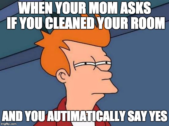 Futurama Fry | WHEN YOUR MOM ASKS IF YOU CLEANED YOUR ROOM; AND YOU AUTIMATICALLY SAY YES | image tagged in memes,futurama fry | made w/ Imgflip meme maker