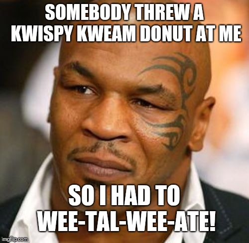 Disappointed Tyson |  SOMEBODY THREW A KWISPY KWEAM DONUT AT ME; SO I HAD TO WEE-TAL-WEE-ATE! | image tagged in memes,disappointed tyson | made w/ Imgflip meme maker