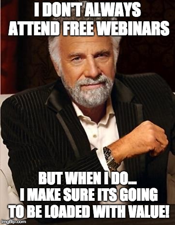 i don't always | I DON'T ALWAYS ATTEND FREE WEBINARS; BUT WHEN I DO... I MAKE SURE ITS GOING TO BE LOADED WITH VALUE! | image tagged in i don't always | made w/ Imgflip meme maker