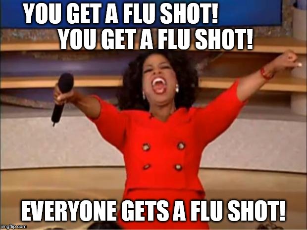 Oprah You Get A Meme | YOU GET A FLU SHOT!














 YOU GET A FLU SHOT! EVERYONE GETS A FLU SHOT! | image tagged in memes,oprah you get a | made w/ Imgflip meme maker