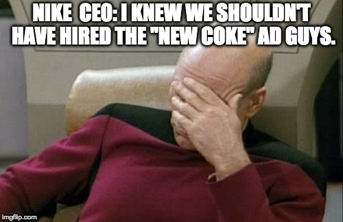 Captain Picard Facepalm | NIKE  CE0: I KNEW WE SHOULDN'T HAVE HIRED THE "NEW COKE" AD GUYS. | image tagged in memes,captain picard facepalm | made w/ Imgflip meme maker