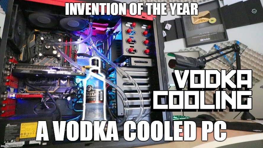 Hmm,i must have one with vodka | INVENTION OF THE YEAR; A VODKA COOLED PC | image tagged in memes | made w/ Imgflip meme maker
