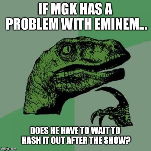 Philosoraptor | IF MGK HAS A PROBLEM WITH EMINEM... DOES HE HAVE TO WAIT TO HASH IT OUT AFTER THE SHOW? | image tagged in memes,philosoraptor | made w/ Imgflip meme maker