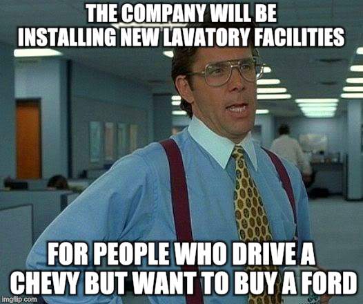 That Would Be Great | THE COMPANY WILL BE INSTALLING NEW LAVATORY FACILITIES; FOR PEOPLE WHO DRIVE A CHEVY BUT WANT TO BUY A FORD | image tagged in memes,that would be great | made w/ Imgflip meme maker