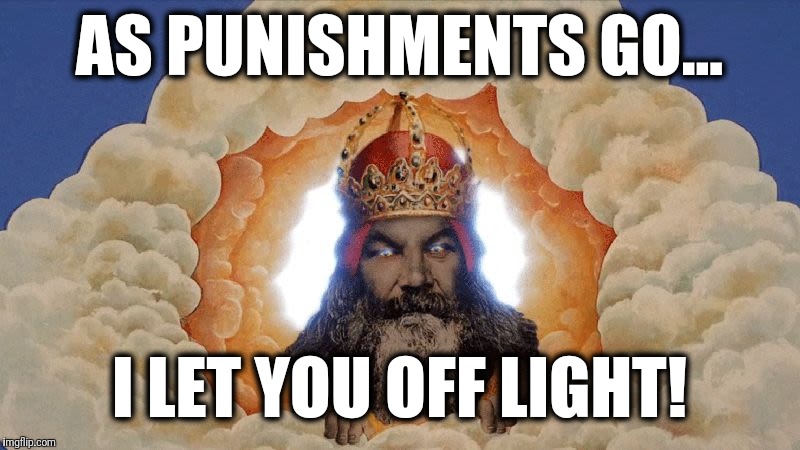 AS PUNISHMENTS GO... I LET YOU OFF LIGHT! | made w/ Imgflip meme maker
