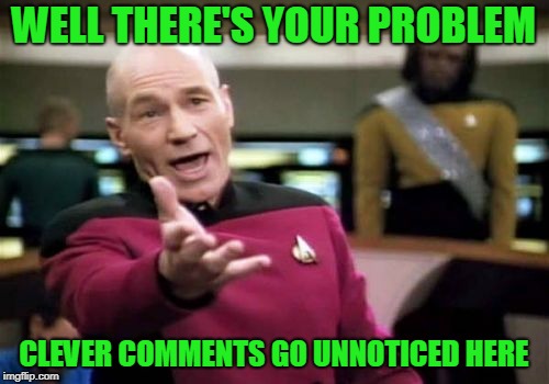 Picard Wtf Meme | WELL THERE'S YOUR PROBLEM CLEVER COMMENTS GO UNNOTICED HERE | image tagged in memes,picard wtf | made w/ Imgflip meme maker