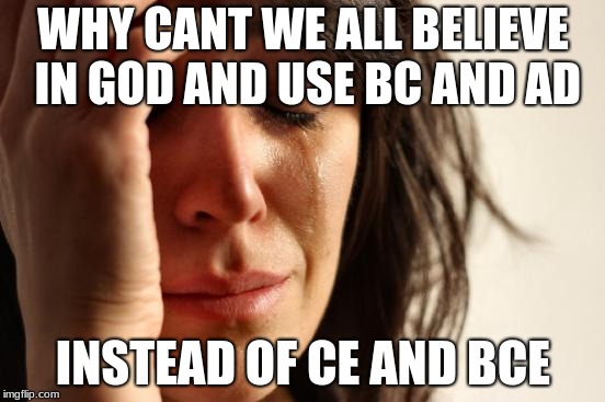 First World Problems Meme | WHY CANT WE ALL BELIEVE IN GOD AND USE BC AND AD; INSTEAD OF CE AND BCE | image tagged in memes,first world problems | made w/ Imgflip meme maker
