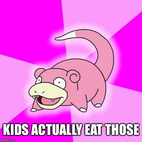 Slowpoke Meme | KIDS ACTUALLY EAT THOSE | image tagged in memes,slowpoke | made w/ Imgflip meme maker